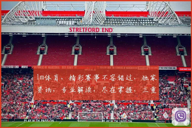 lm体育，精彩赛事不容错过，独家资讯，专业解读，尽在掌握，三重惊喜等你来