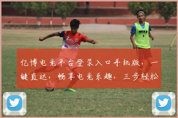 亿博电竞平台登录入口手机版，一键直达，畅享电竞乐趣，三步轻松登录，体验非凡